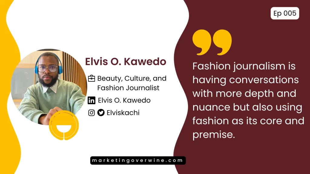 Fashion journalism is having conversations with more depth and nuance but also using fashion as its core and premise — Elvis Kawedo on the Marketing Over Wine Podcast.