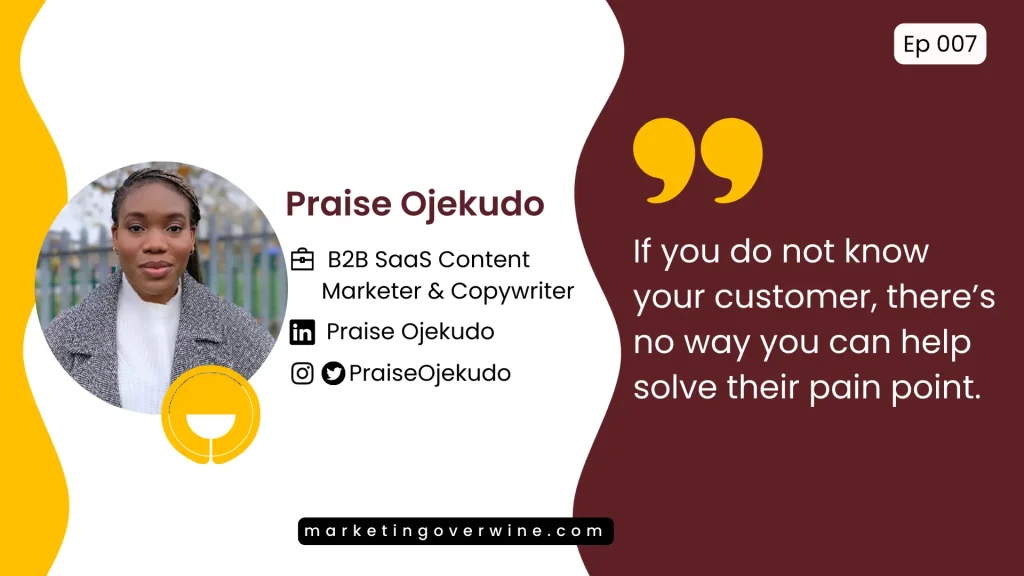 Praise Ojekudo, B2B SaaS Content Marketer - If you do not know your customer, there's no way you can help solve their pain point.